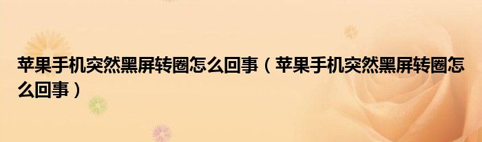 苹果手机突然黑屏转圈怎么回事(苹果手机突然黑屏转圈怎么回事)