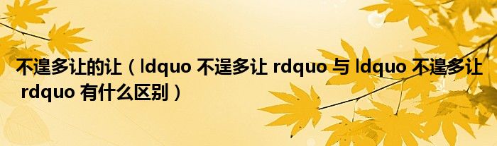 不遑多让的让(ldquo 不逞多让 rdquo 与 ldquo 不遑多让 rdquo 有什么区别)