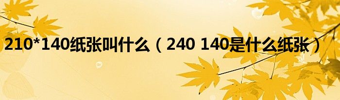 210*140纸张叫什么(240 140是什么纸张)