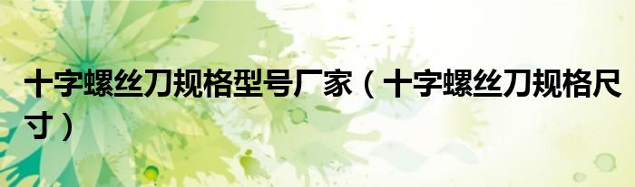 十字螺丝刀规格型号厂家(十字螺丝刀规格尺寸)