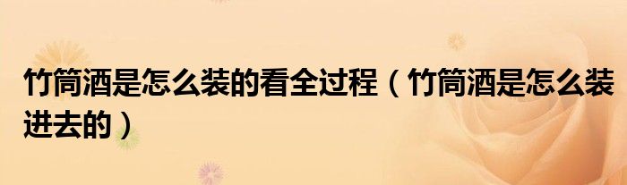 竹筒酒是怎么装的看全过程(竹筒酒是怎么装进去的)