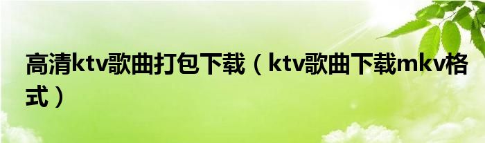 高清ktv歌曲打包下载(ktv歌曲下载mkv格式)