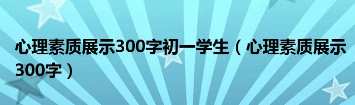 心理素质展示300字初一学生(心理素质展示300字)