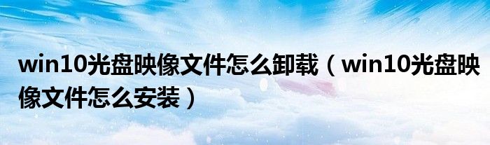 win10光盘映像文件怎么卸载(win10光盘映像文件怎么安装)