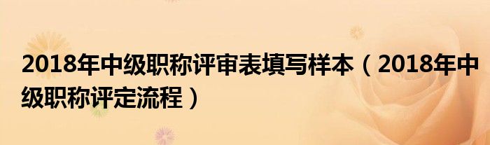 2018年中级职称评审表填写样本(2018年中级职称评定流程)