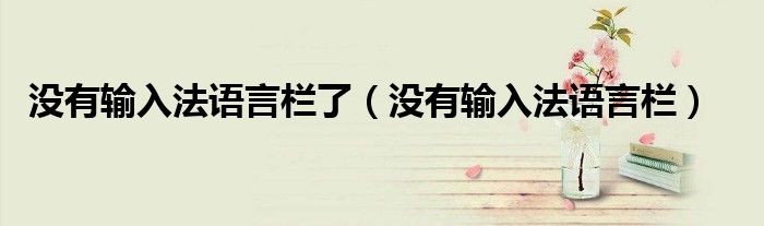 没有输入法语言栏了(没有输入法语言栏)