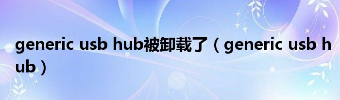 generic usb hub被卸载了(generic usb hub)