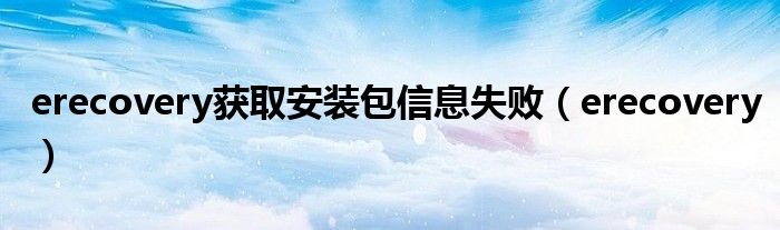 erecovery获取安装包信息失败(erecovery)