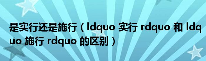 是实行还是施行(ldquo 实行 rdquo 和 ldquo 施行 rdquo 的区别)