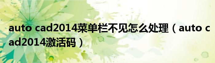 auto cad2014菜单栏不见怎么处理(auto cad2014激活码)