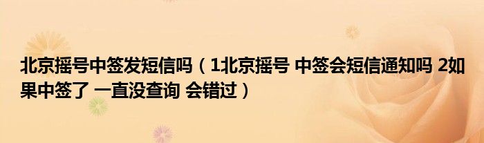 北京摇号中签发短信吗(1北京摇号 中签会短信通知吗 2如果中签了 一直没查询 会错过)