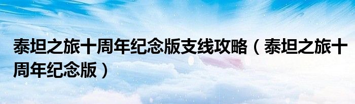 泰坦之旅十周年纪念版支线攻略(泰坦之旅十周年纪念版)