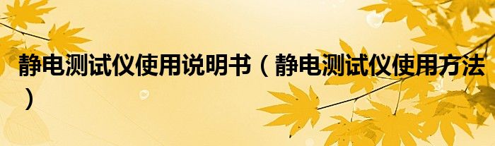 静电测试仪使用说明书(静电测试仪使用方法)