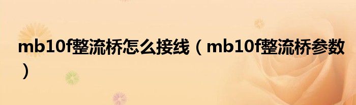 mb10f整流桥怎么接线(mb10f整流桥参数)