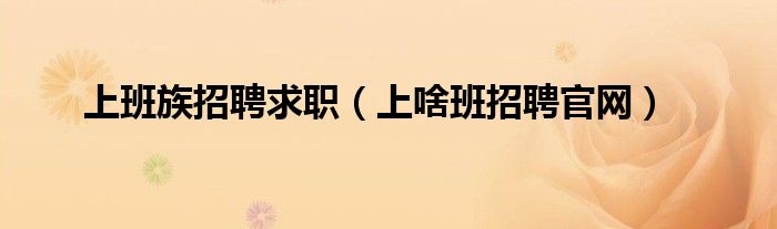 上班族招聘求职(上啥班招聘官网)