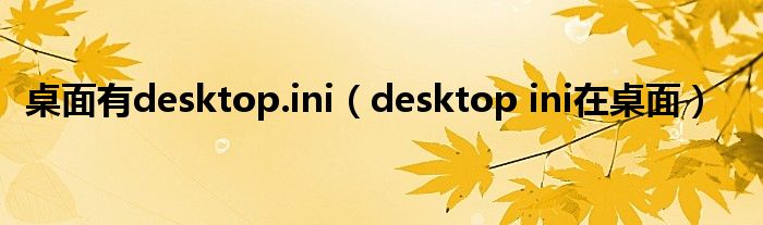 桌面有desktop.ini(desktop ini在桌面)