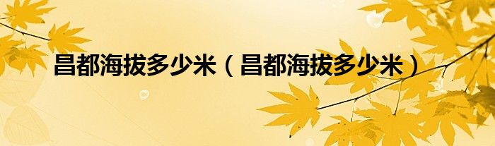昌都海拔多少米(昌都海拔多少米)