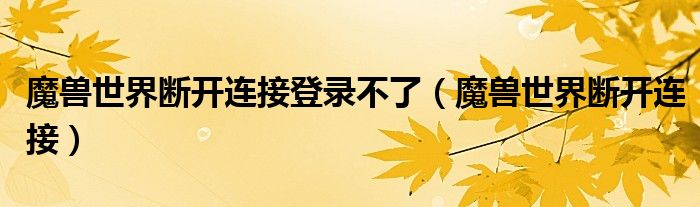 魔兽世界断开连接登录不了(魔兽世界断开连接)