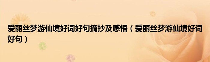 爱丽丝梦游仙境好词好句摘抄及感悟(爱丽丝梦游仙境好词好句)