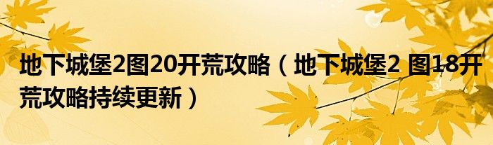 地下城堡2图20开荒攻略(地下城堡2 图18开荒攻略持续更新)