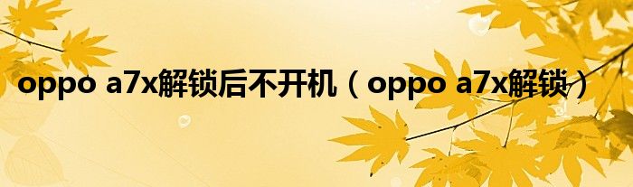 oppo a7x解锁后不开机(oppo a7x解锁)
