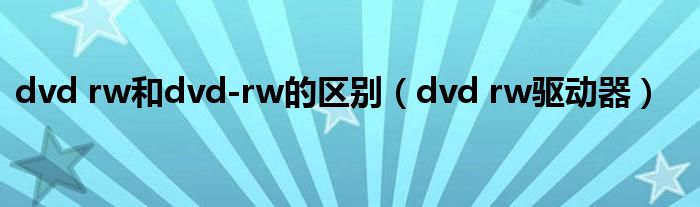 dvd rw和dvd-rw的区别(dvd rw驱动器)