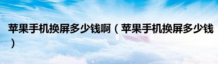 苹果手机换屏多少钱啊(苹果手机换屏多少钱)