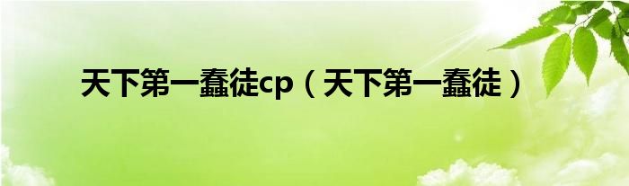 天下第一蠢徒cp(天下第一蠢徒)