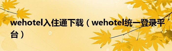 wehotel入住通下载(wehotel统一登录平台)