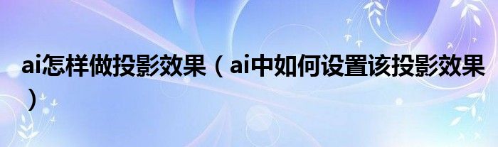 ai怎样做投影效果(ai中如何设置该投影效果)