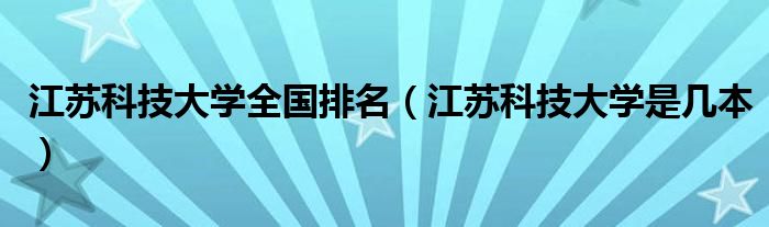 江苏科技大学全国排名(江苏科技大学是几本)