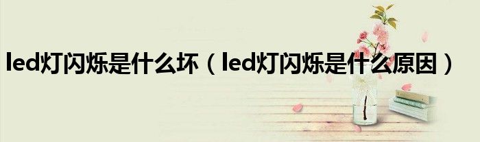led灯闪烁是什么坏(led灯闪烁是什么原因)