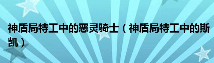 神盾局特工中的恶灵骑士(神盾局特工中的斯凯)