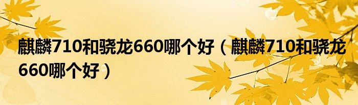 麒麟710和骁龙660哪个好(麒麟710和骁龙660哪个好)