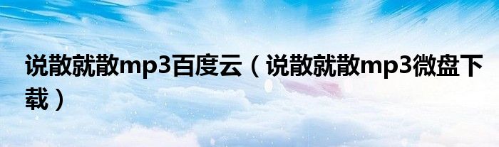 说散就散mp3百度云(说散就散mp3微盘下载)