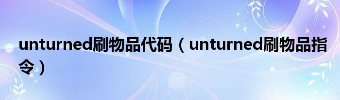 unturned刷物品代码(unturned刷物品指令)