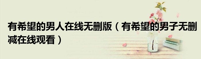 有希望的男人在线无删版(有希望的男子无删减在线观看)