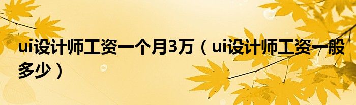 ui设计师工资一个月3万(ui设计师工资一般多少)
