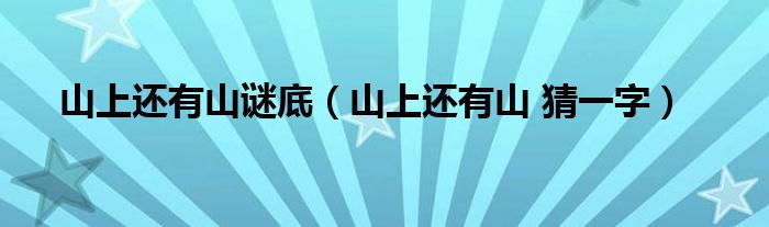 山上还有山谜底(山上还有山 猜一字)