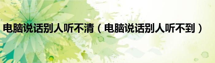 电脑说话别人听不清(电脑说话别人听不到)