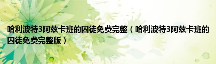 哈利波特3阿兹卡班的囚徒免费完整(哈利波特3阿兹卡班的囚徒免费完整版)