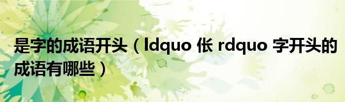 是字的成语开头(ldquo 伥 rdquo 字开头的成语有哪些)