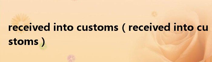 received into customs(received into customs)
