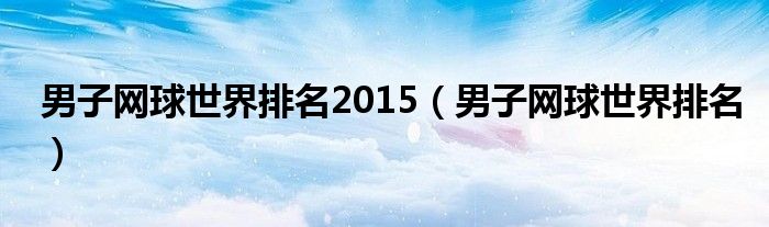 男子网球世界排名2015(男子网球世界排名)