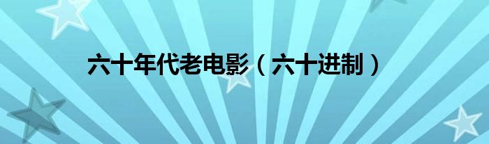 六十年代老电影(六十进制)