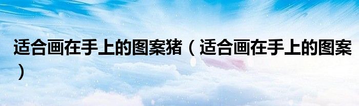 适合画在手上的图案猪(适合画在手上的图案)