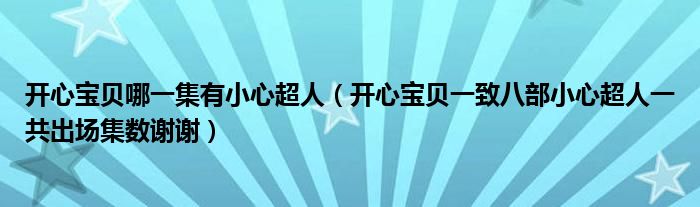 开心宝贝哪一集有小心超人(开心宝贝一致八部小心超人一共出场集数谢谢)
