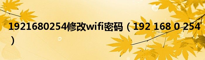 1921680254修改wifi密码(192 168 0 254)