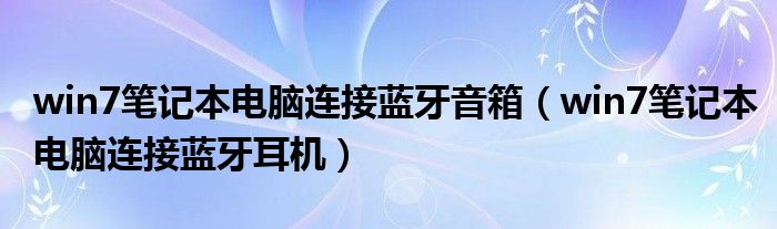win7笔记本电脑连接蓝牙音箱(win7笔记本电脑连接蓝牙耳机)