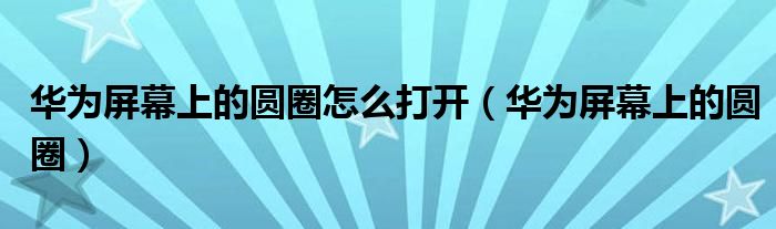华为屏幕上的圆圈怎么打开(华为屏幕上的圆圈)